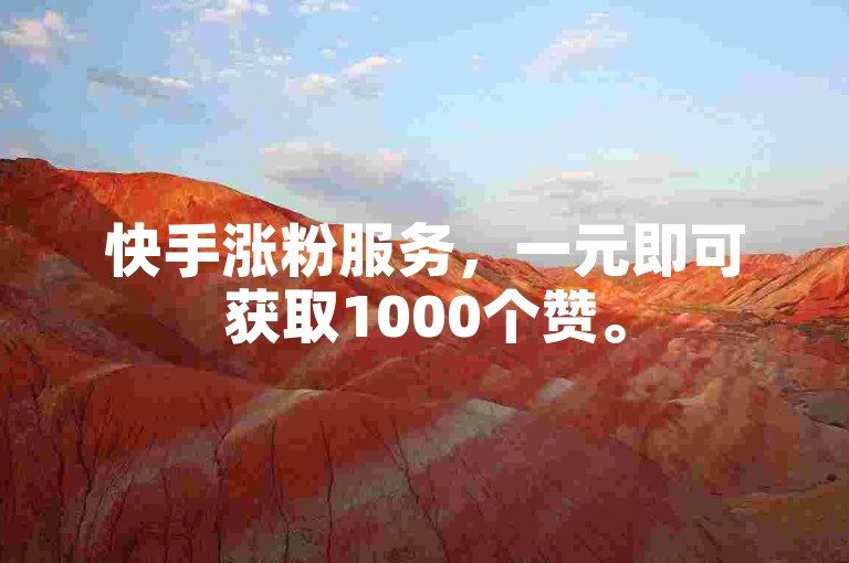 快手涨粉服务，一元即可获取1000个赞。