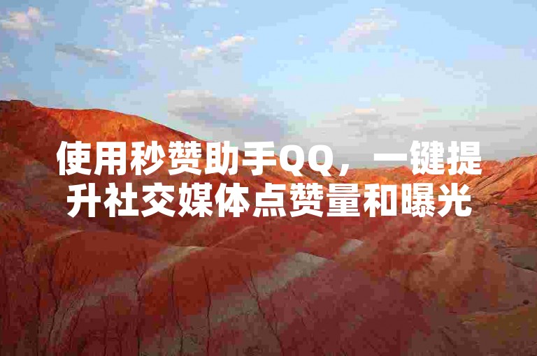 使用秒赞助手QQ，一键提升社交媒体点赞量和曝光度。