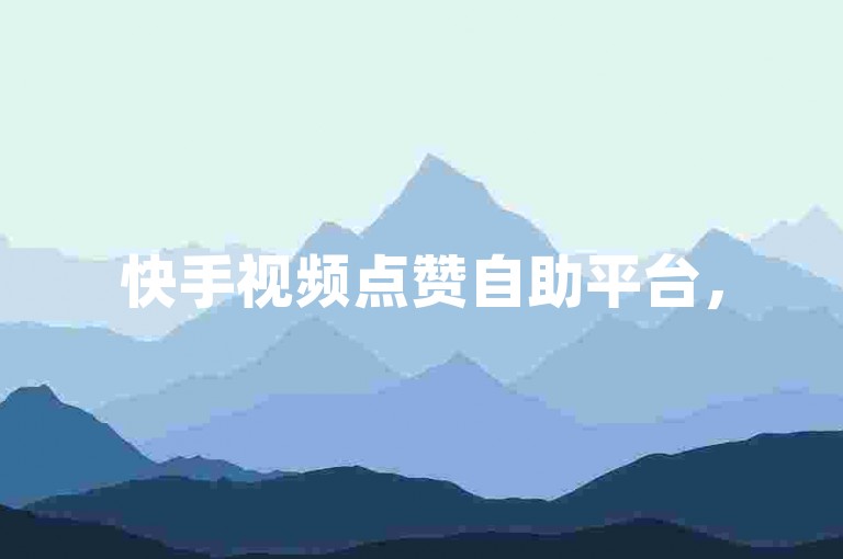 快手视频点赞自助平台，50个赞轻松搞定。