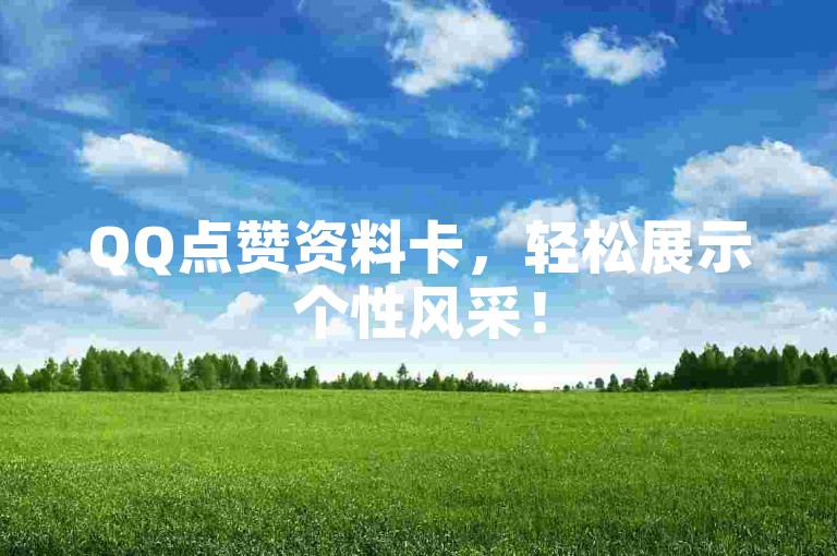 QQ点赞资料卡，轻松展示个性风采！
