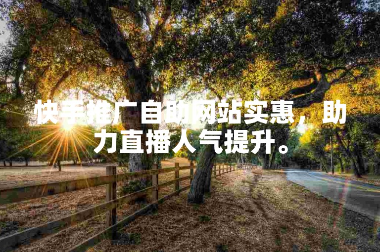 快手推广自助网站实惠，助力直播人气提升。