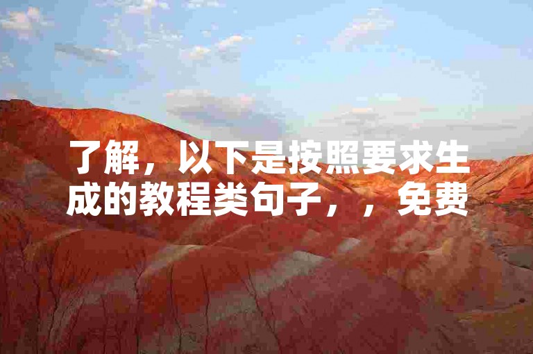了解，以下是按照要求生成的教程类句子，，免费刷赞，轻松提升作品热度。