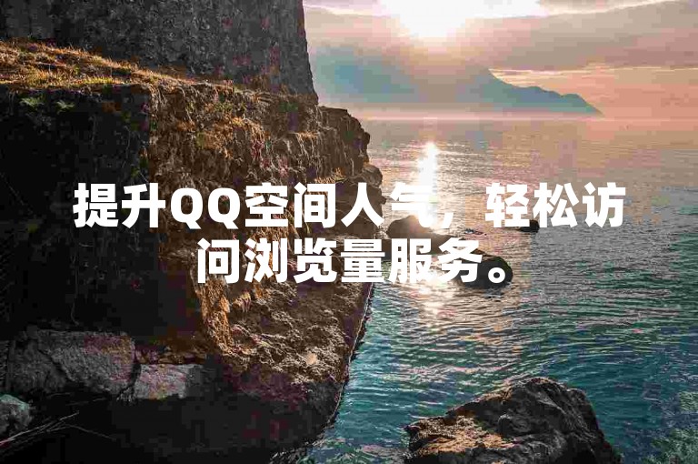 提升QQ空间人气，轻松访问浏览量服务。