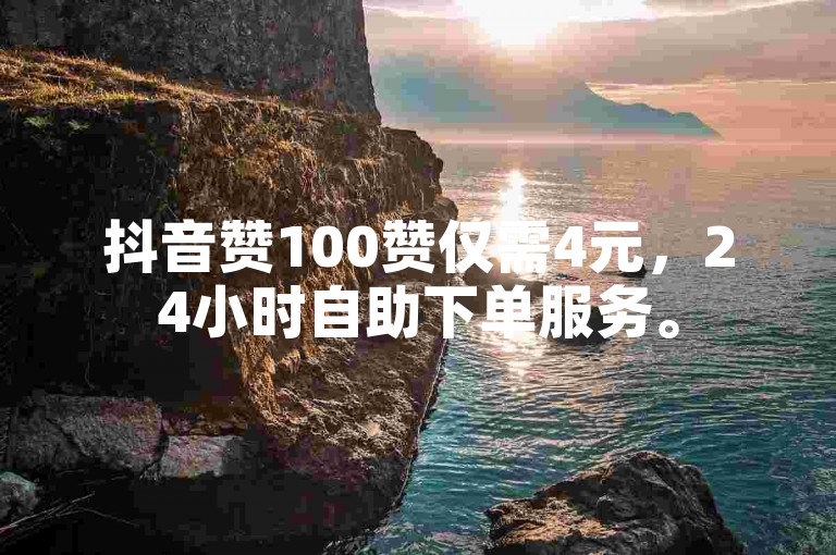 抖音赞100赞仅需4元，24小时自助下单服务。