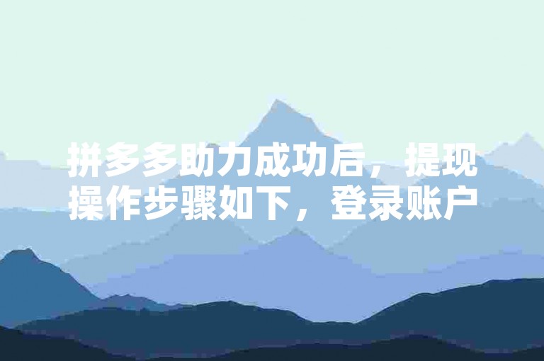 拼多多助力成功后，提现操作步骤如下，登录账户 → 点击我的 → 选择提现 → 输入金额 → 确认提现。