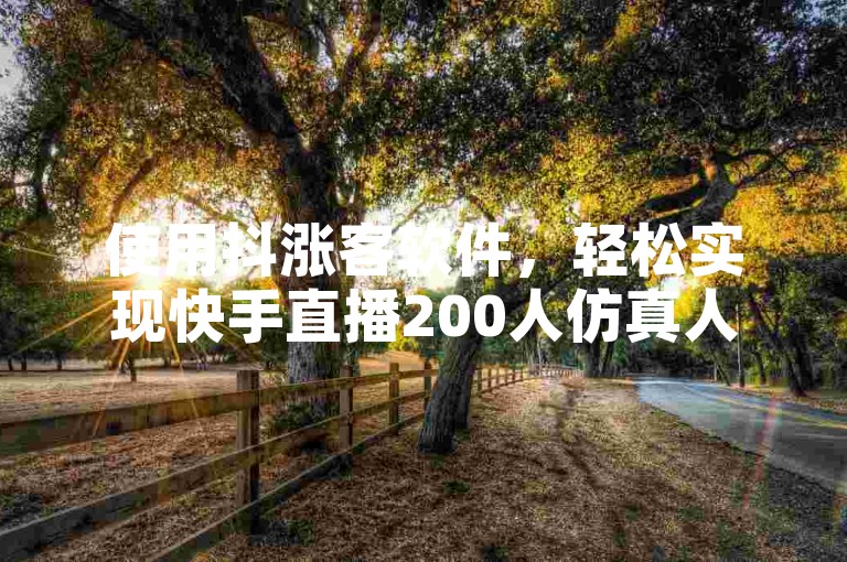 使用抖涨客软件，轻松实现快手直播200人仿真人气。