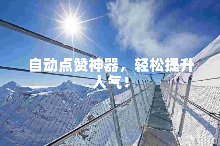 自动点赞神器，轻松提升人气！