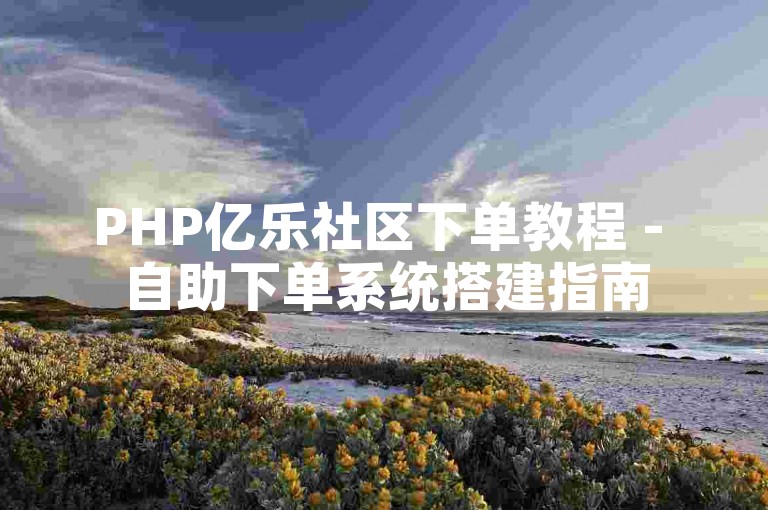 PHP亿乐社区下单教程 - 自助下单系统搭建指南