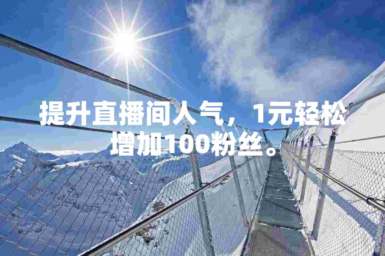 提升直播间人气，1元轻松增加100粉丝。