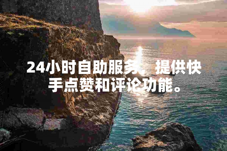 24小时自助服务，提供快手点赞和评论功能。