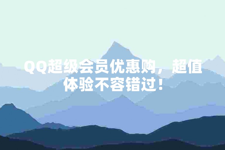 QQ超级会员优惠购，超值体验不容错过！