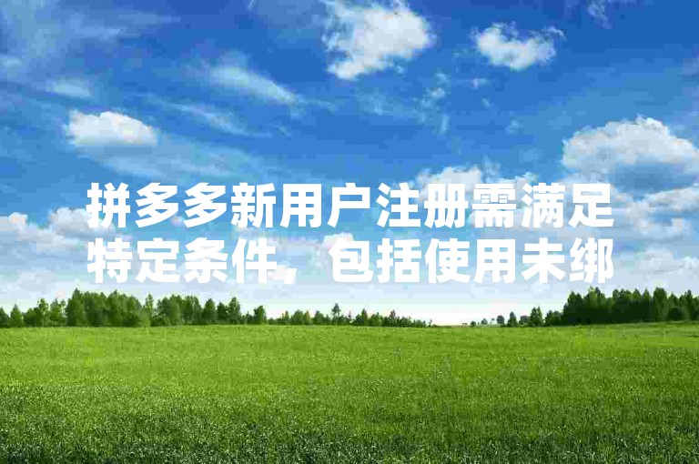 拼多多新用户注册需满足特定条件，包括使用未绑定过账号的手机号和设备。