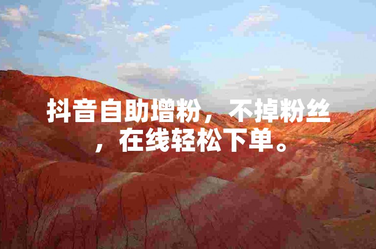 抖音自助增粉，不掉粉丝，在线轻松下单。
