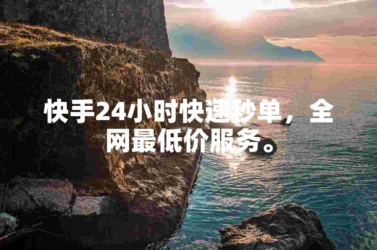 快手24小时快速秒单，全网最低价服务。