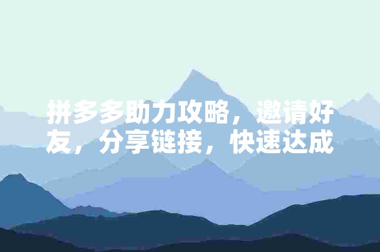 拼多多助力攻略，邀请好友，分享链接，快速达成目标。