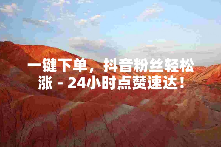 一键下单，抖音粉丝轻松涨 - 24小时点赞速达！