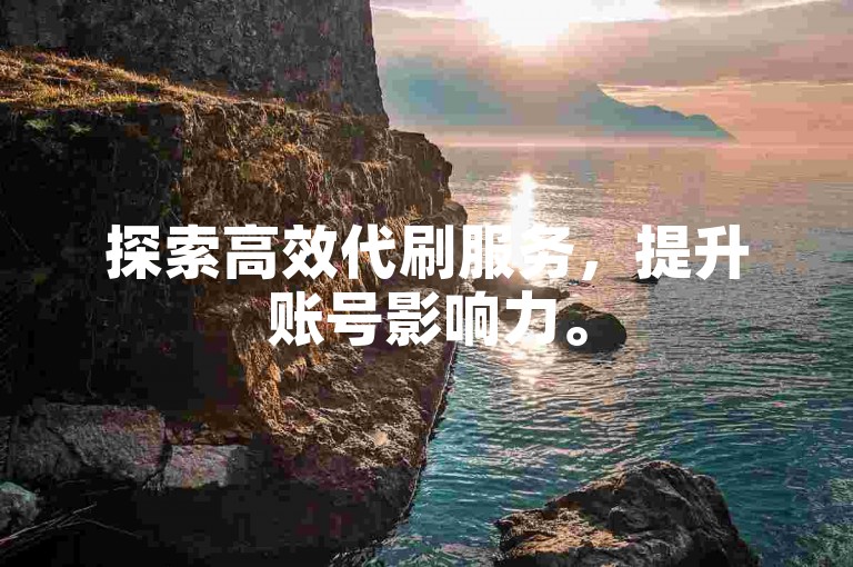 探索高效代刷服务，提升账号影响力。