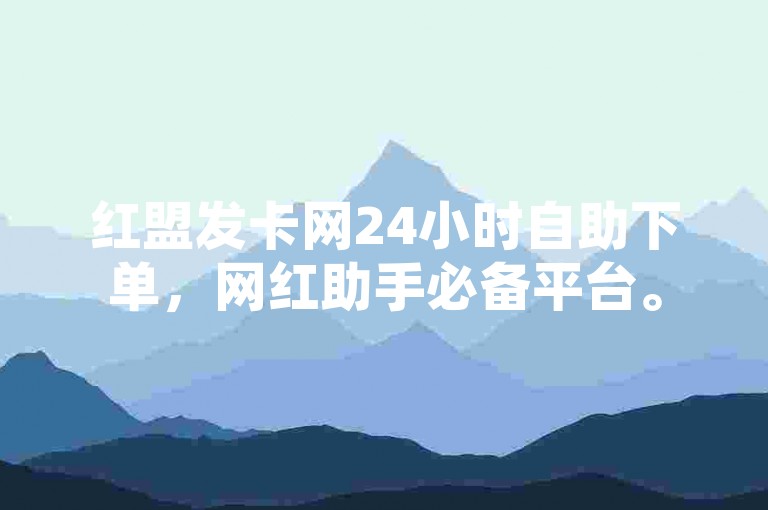 红盟发卡网24小时自助下单，网红助手必备平台。