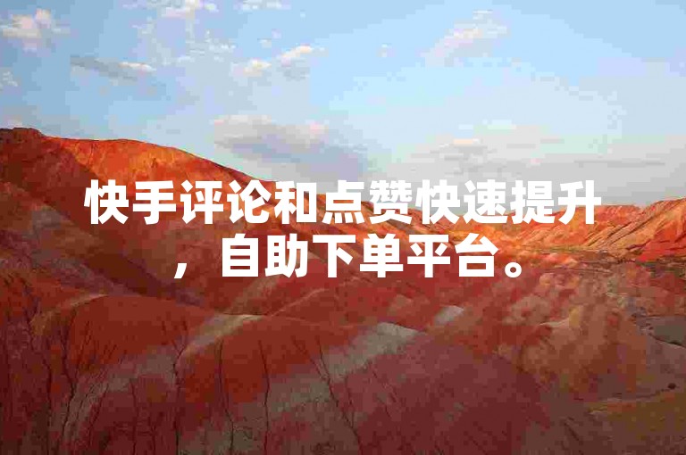 快手评论和点赞快速提升，自助下单平台。