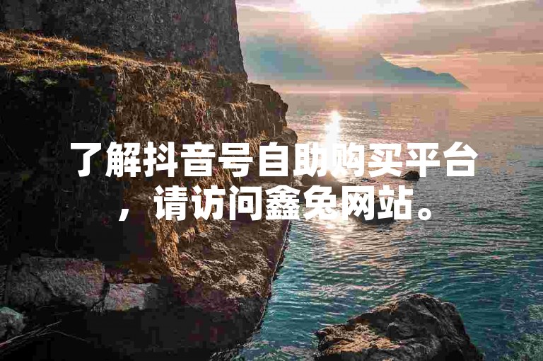 了解抖音号自助购买平台，请访问鑫兔网站。