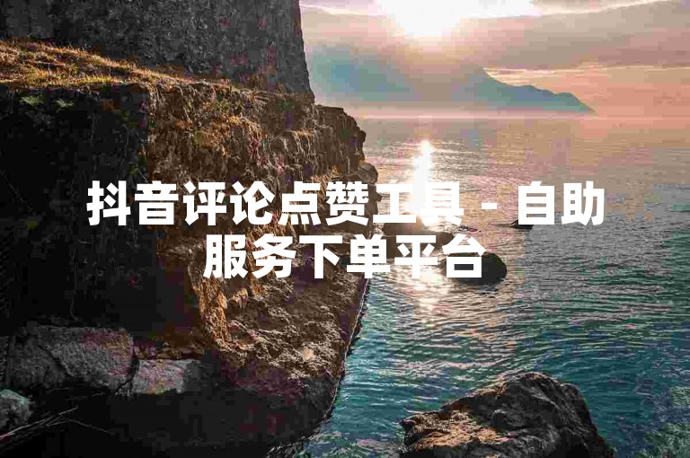 抖音评论点赞工具 - 自助服务下单平台