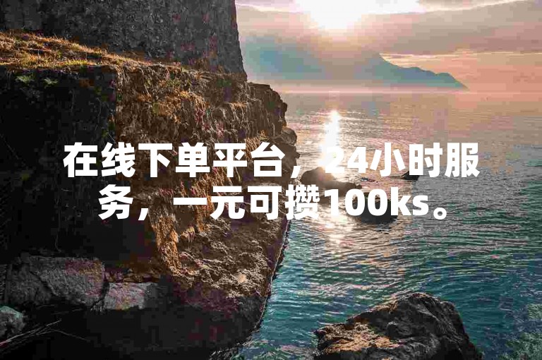 在线下单平台，24小时服务，一元可攒100ks。