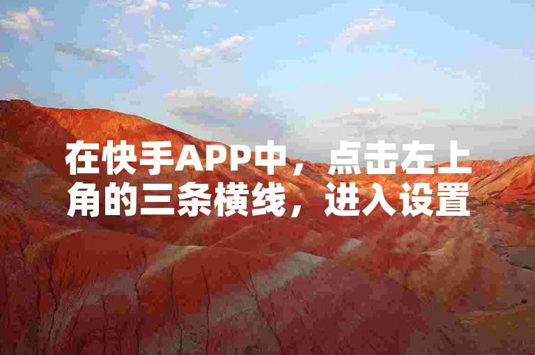 在快手APP中，点击左上角的三条横线，进入设置页面后选择隐私设置，找到公开收藏并关闭，即可查看你的点赞记录。