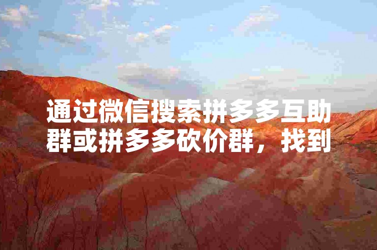 通过微信搜索拼多多互助群或拼多多砍价群，找到并加入相关群聊。