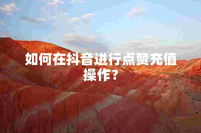如何在抖音进行点赞充值操作？