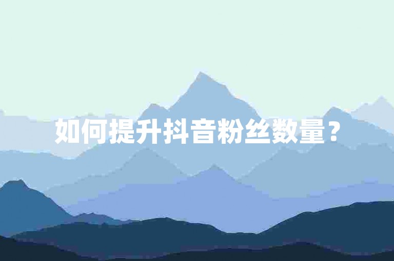如何提升抖音粉丝数量？