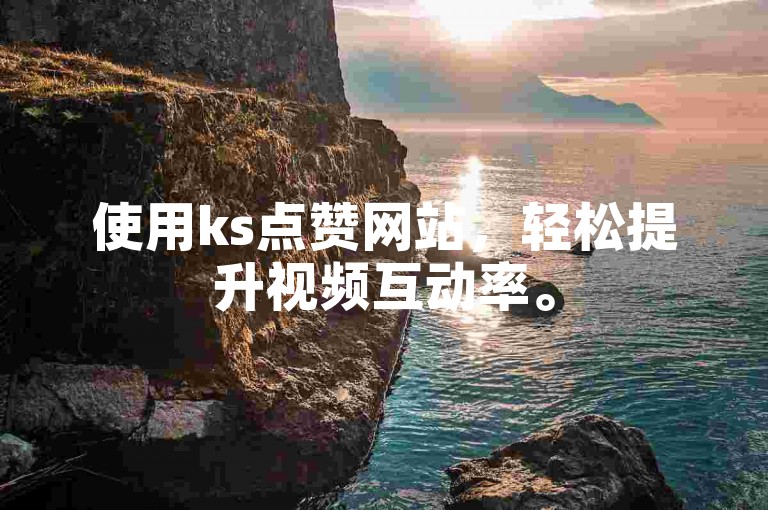 使用ks点赞网站，轻松提升视频互动率。