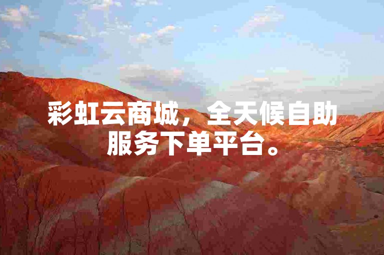 彩虹云商城，全天候自助服务下单平台。