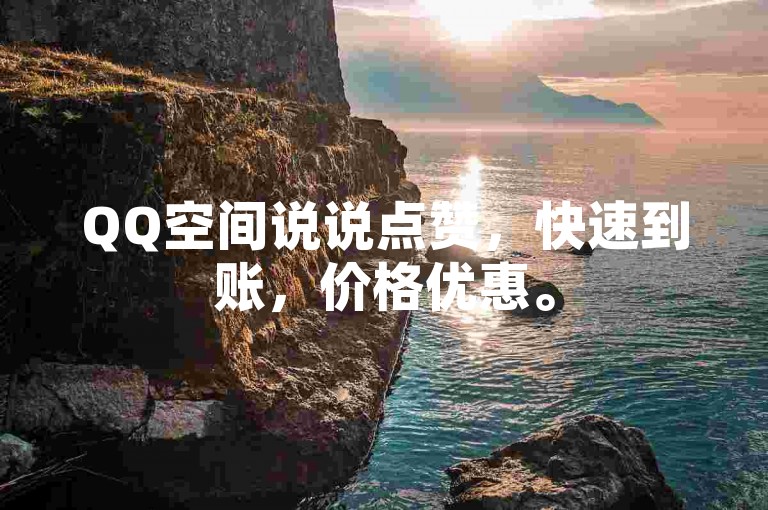 QQ空间说说点赞，快速到账，价格优惠。