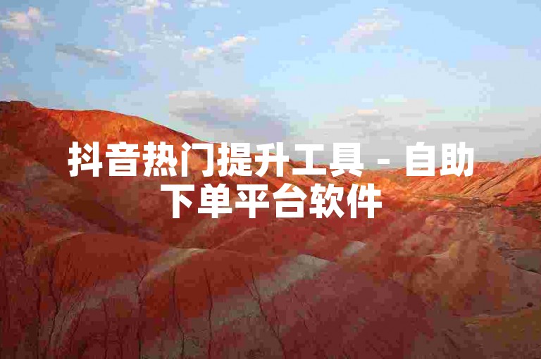 抖音热门提升工具 - 自助下单平台软件