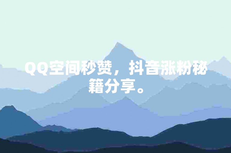 QQ空间秒赞，抖音涨粉秘籍分享。
