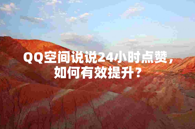 QQ空间说说24小时点赞，如何有效提升？
