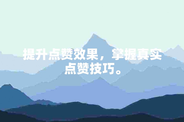 提升点赞效果，掌握真实点赞技巧。