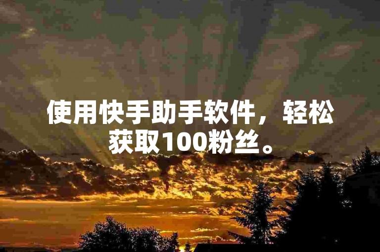 使用快手助手软件，轻松获取100粉丝。