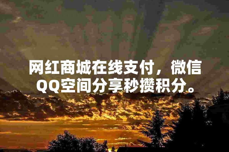 网红商城在线支付，微信QQ空间分享秒攒积分。