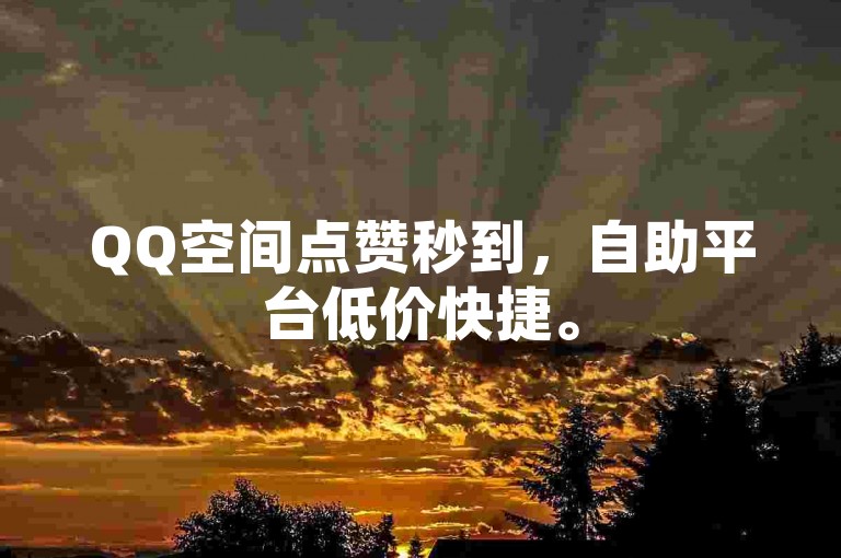 QQ空间点赞秒到，自助平台低价快捷。