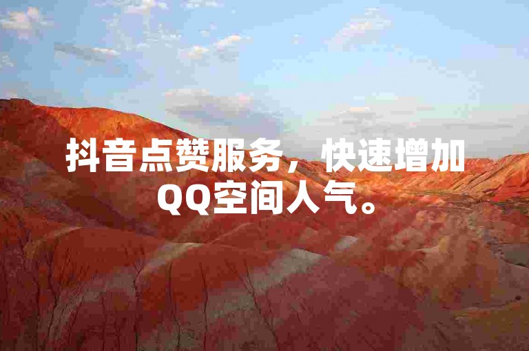 抖音点赞服务，快速增加QQ空间人气。