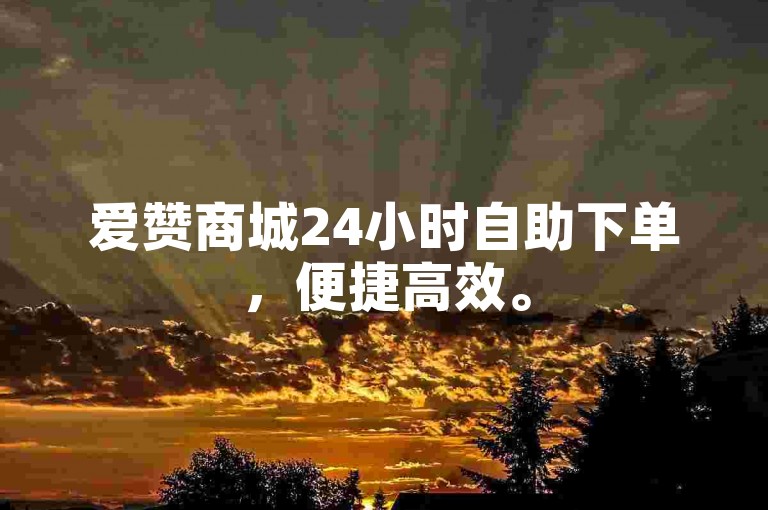 爱赞商城24小时自助下单，便捷高效。