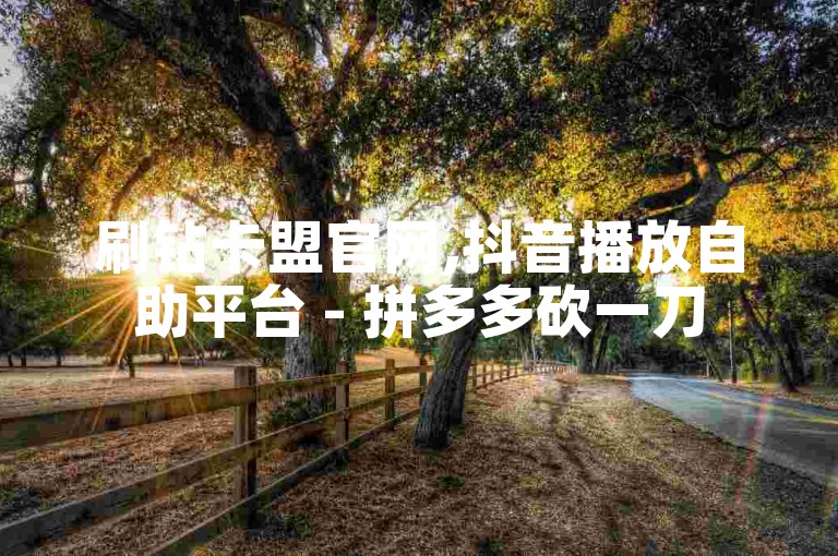 刷钻卡盟官网,抖音播放自助平台 - 拼多多砍一刀