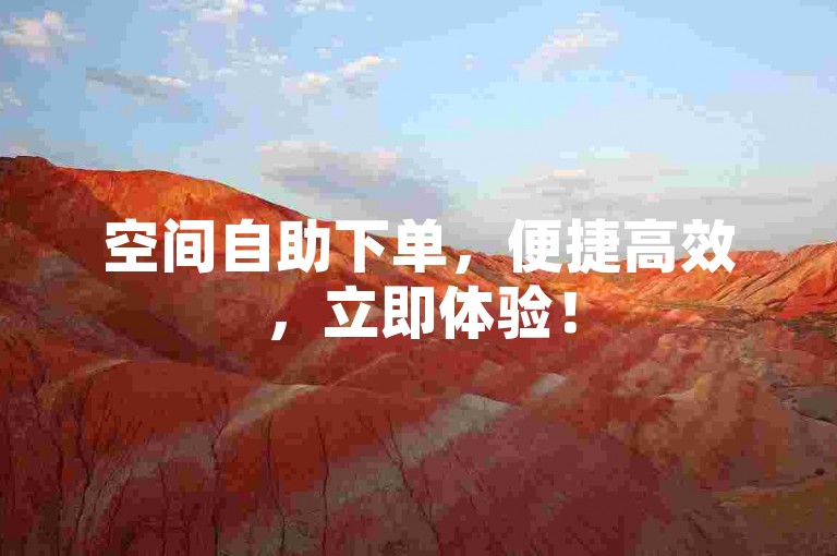 空间自助下单，便捷高效，立即体验！