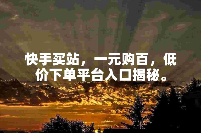 快手买站，一元购百，低价下单平台入口揭秘。