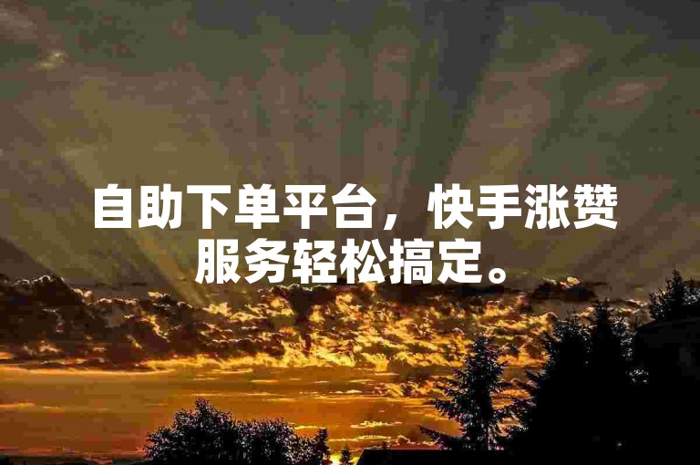 自助下单平台，快手涨赞服务轻松搞定。