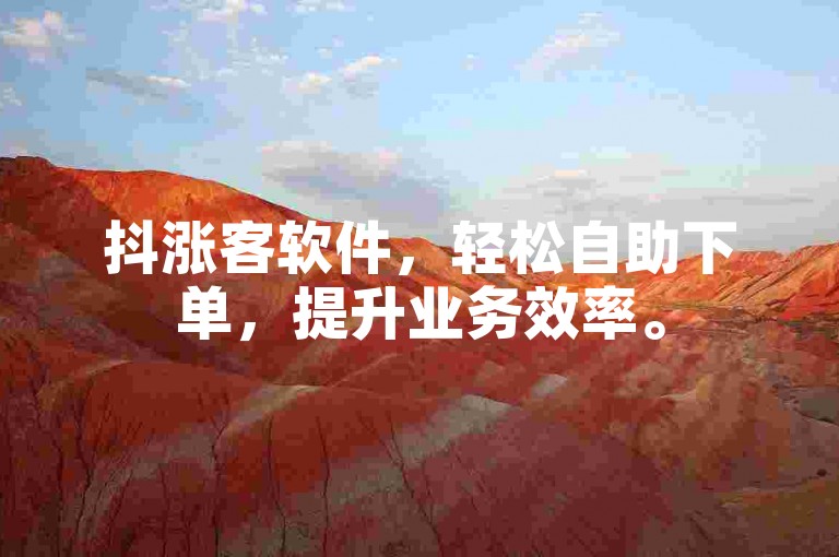抖涨客软件，轻松自助下单，提升业务效率。