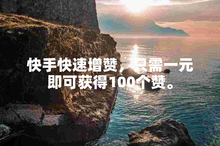 快手快速增赞，只需一元即可获得100个赞。