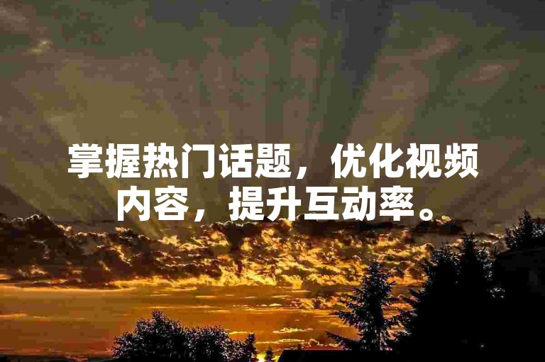 掌握热门话题，优化视频内容，提升互动率。