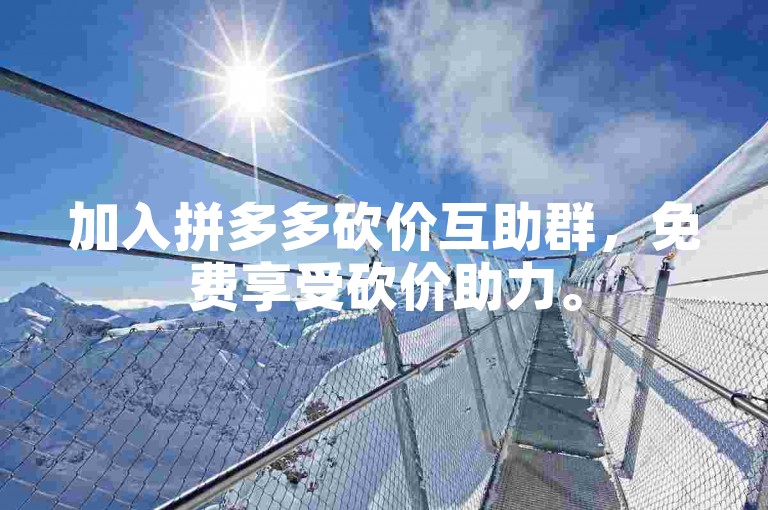 加入拼多多砍价互助群，免费享受砍价助力。
